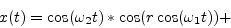 \begin{displaymath}
x(t) = \cos(\omega_2 t) * \cos(r \cos(\omega_1 t)) +
\end{displaymath}