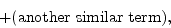 \begin{displaymath}
+ (\mathrm{another\ similar\ term}) ,
\end{displaymath}