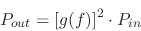 \begin{displaymath}
P_{out} = \left [g(f) \right ] ^ 2 \cdot P_{in}
\end{displaymath}