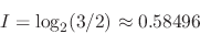 \begin{displaymath}
I = \log_2(3/2) \approx 0.58496
\end{displaymath}