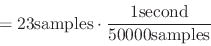 \begin{displaymath}
= 23\mathrm{samples} \cdot {{1 \mathrm{second}}
\over {50000 \mathrm{samples}}}
\end{displaymath}