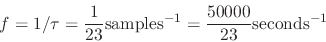 \begin{displaymath}
f = 1/\tau = {1 \over {23}} \mathrm{samples}^{-1}
= {{50000} \over {23}} \mathrm{seconds}^{-1}
\end{displaymath}