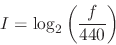 \begin{displaymath}
I = \log _2 \left ( { f \over 440 } \right )
\end{displaymath}