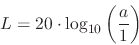 \begin{displaymath}
L = 20 \cdot \log_{10} \left ( { a \over 1 } \right )
\end{displaymath}