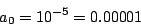 \begin{displaymath}
{a_0} = {10^{-5}} = 0.00001
\end{displaymath}