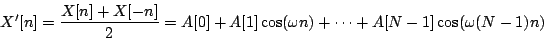 \begin{displaymath}
X'[n] = {{X[n] + X[-n]}\over 2} =
A[0] + A[1]\cos(\omega n)+ \cdots + A[N-1]\cos(\omega (N-1) n)
\end{displaymath}