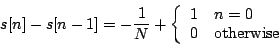 \begin{displaymath}
s[n] - s[n-1] = -{1 \over N} +
\left \{
\begin{array}{ll}
{1} & {n = 0} \\
0 & \mbox{otherwise}
\end{array} \right .
\end{displaymath}