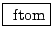 \fbox{ $ \mathrm{ftom} $}