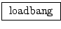 \fbox{ $\mathrm{loadbang}$\ }