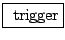 \fbox{ $\mathrm{trigger}$}