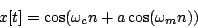 \begin{displaymath}
x[t] = \cos( \omega_c n + a \cos(\omega_m n))
\end{displaymath}