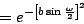 \begin{displaymath}
= e ^ {
{ -\left [
b \sin {\omega \over 2}
\right ] }
^2
}
\end{displaymath}