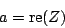 \begin{displaymath}
a = \mathrm{re}(Z)
\end{displaymath}