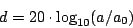 \begin{displaymath}
d = 20 \cdot {{{\log}_{10}} ( {a / {a_0}} )}
\end{displaymath}