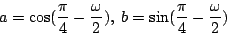 \begin{displaymath}
a = \cos({{\pi}\over 4} - {{\omega} \over 2}) , \;
b = \sin({{\pi}\over 4} - {{\omega} \over 2})
\end{displaymath}