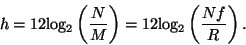 \begin{displaymath}
h = 12 {\log _ 2} \left ( {N \over M} \right ) =
12 {\log _ 2} \left ( {N f \over R} \right ) .
\end{displaymath}