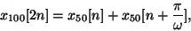 \begin{displaymath}
{x_{100}}[2n] = {x_{50}}[n] + {x_{50}}[n+{\pi \over \omega}] ,
\end{displaymath}