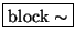 \fbox{$\mathrm{block}\sim$}