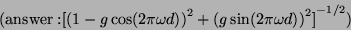 \begin{displaymath}
\mathrm{(answer:}
{[ {{(1-g \cos (2 \pi \omega d))}^2} + {{(g \sin (2 \pi \omega d))}^2} ]}
^
{-1/2}
\mathrm{)}
\end{displaymath}