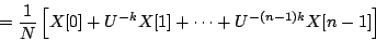\begin{displaymath}
= {1 \over N} \left [ X[0] +
{U^{-k}} X[1] + \cdots +
{U^{-(n-1)k}} X[n-1] \right ]
\end{displaymath}