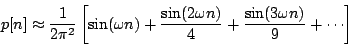 \begin{displaymath}
p[n] \approx {1 \over {2 {\pi^2}}} \left [
{\sin ( \omega ...
...\over 4}
+ {{\sin ( 3 \omega n)} \over 9}
+ \cdots
\right ]
\end{displaymath}