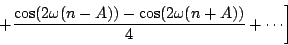 \begin{displaymath}
\left .
+ {{\cos ( 2 \omega (n-A)) - \cos ( 2 \omega (n+A))} \over 4}
+ \cdots
\right ]
\end{displaymath}