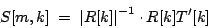 \begin{displaymath}
S[m, k] \; = \;
{
{ \left \vert
R[k]
\right \vert}
^
{-1}
}
\cdot
{
{R[k] T'[k]}
}
\end{displaymath}