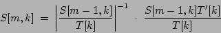 \begin{displaymath}
S[m, k] \; = \;
{
{ \left \vert
{{S[m-1, k]}
\over
{...
...{-1}
}
\; \cdot \;
{
{{S[m-1, k] T'[k]}
\over
{T[k]}}
}
\end{displaymath}