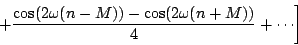 \begin{displaymath}
\left .
+ {{\cos ( 2 \omega (n-M)) - \cos ( 2 \omega (n+M))} \over 4}
+ \cdots
\right ]
\end{displaymath}