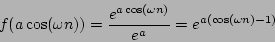 \begin{displaymath}
f(a \cos(\omega n)) =
{{{e^{a \cos(\omega n)}}} \over {e^a}} = {e^{a (\cos(\omega n) - 1)}}
\end{displaymath}