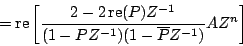 \begin{displaymath}
=
\mathrm{re} \left[ {
{{
2 - 2 \, \mathrm{re} (P) {Z^{-...
...^{-1}}) (1 - {\overline{P}}{Z^{-1}})
}}
{A{Z^n}}
} \right ]
\end{displaymath}