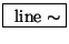\fbox{ $ \mathrm{line}\sim $}
