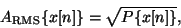 \begin{displaymath}
{A_{\mathrm{RMS}}} \{x[n]\} = \sqrt{P\{x[n]\}} ,
\end{displaymath}