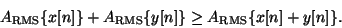 \begin{displaymath}
{A_{\mathrm{RMS}}} \{x[n]\} +
{A_{\mathrm{RMS}}} \{y[n]\} \ge
{A_{\mathrm{RMS}}} \{x[n]+y[n]\} .
\end{displaymath}