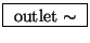 \fbox{ $\mathrm{outlet}\sim$\ }
