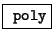 \fbox{ \texttt{poly}}