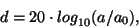 \begin{displaymath}
d = 20 \cdot {{{log}_{10}} ( {a / {a_0}} )} ,
\end{displaymath}