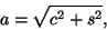 \begin{displaymath}
a = \sqrt { {c^2} + {s^2}} ,
\end{displaymath}