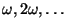 $\omega, 2 \omega, \ldots$