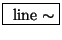 \fbox{ $ \mathrm{line}\sim $}