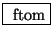 \fbox{ $ \mathrm{ftom} $}