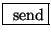 \fbox{ $\mathrm{send}$}