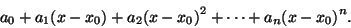 \begin{displaymath}
{a_0} + {a_1} (x - {x_0}) + {a_2} {{({x - x_0})}^ 2 } + \cdots +
{a_n} {{({x - x_0})}^ n } .
\end{displaymath}