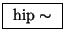 \fbox{ $\mathrm{hip\sim}$\ }