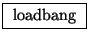 \fbox{ $\mathrm{loadbang}$\ }