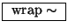 \fbox{ $\mathrm{wrap\sim}$\ }
