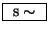 \fbox{ $\mathrm{s}\sim$\ }