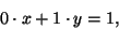 \begin{displaymath}
0 \cdot x + 1 \cdot y = 1,
\end{displaymath}
