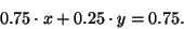 \begin{displaymath}
0.75 \cdot x + 0.25 \cdot y = 0.75.
\end{displaymath}