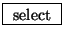 \fbox{ $\mathrm{select}$\ }